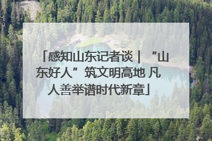 感知山东记者谈｜“山东好人”筑文明高地 凡人善举谱时代新章