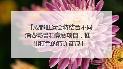 成都世运会将结合不同消费场景和竞赛项目，推出特色的特许商品