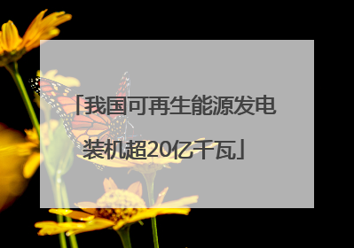 我国可再生能源发电装机超20亿千瓦