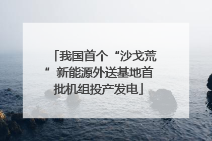 我国首个“沙戈荒”新能源外送基地首批机组投产发电