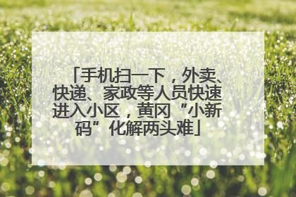 手机扫一下，外卖、快递、家政等人员快速进入小区，黄冈“小新码”化解两头难