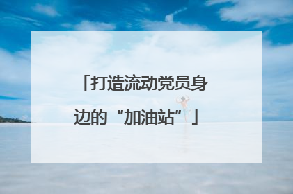 打造流动党员身边的“加油站”