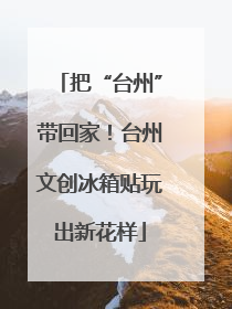 把“台州”带回家！台州文创冰箱贴玩出新花样