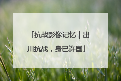 抗战影像记忆｜出川抗战，身已许国
