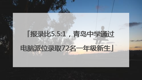 报录比5.5:1，青岛中学通过电脑派位录取72名一年级新生