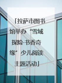 拉萨市图书馆举办“雪域探险·书香奇缘”少儿阅读主题活动