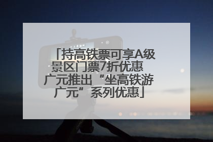 持高铁票可享A级景区门票7折优惠 广元推出“坐高铁游广元”系列优惠