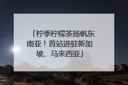 柠季柠檬茶扬帆东南亚！首站进驻新加坡、马来西亚