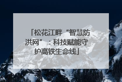 松花江畔“智慧防洪网”：科技赋能守护高铁生命线