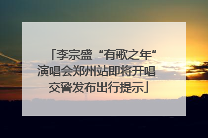 李宗盛“有歌之年”演唱会郑州站即将开唱 交警发布出行提示