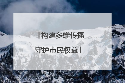 构建多维传播 守护市民权益