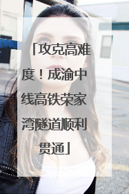 攻克高难度！成渝中线高铁荣家湾隧道顺利贯通