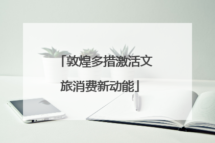 敦煌多措激活文旅消费新动能