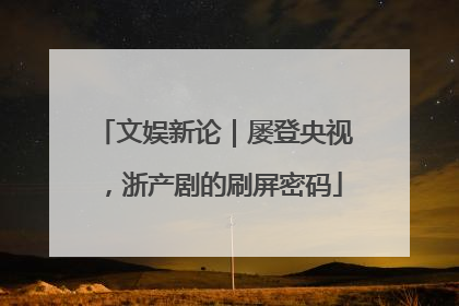 文娱新论｜屡登央视，浙产剧的刷屏密码