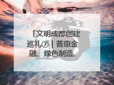 文明成都创建巡礼⑦｜普惠金融、绿色制造、公益助学展现城市文明底色