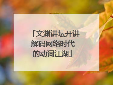 文渊讲坛开讲 解码网络时代的动词江湖
