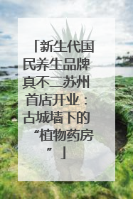 新生代国民养生品牌真不二苏州首店开业：古城墙下的“植物药房”