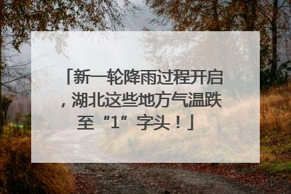 新一轮降雨过程开启，湖北这些地方气温跌至“1”字头！
