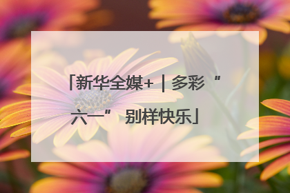 新华全媒+｜多彩“六一” 别样快乐