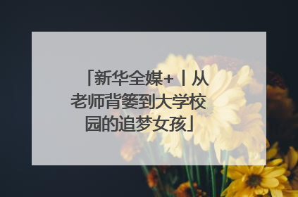 新华全媒+丨从老师背篓到大学校园的追梦女孩