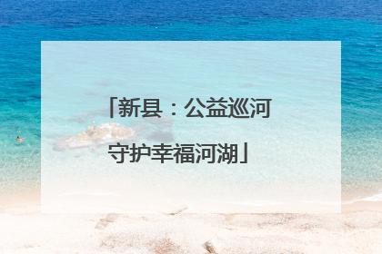 新县：公益巡河守护幸福河湖