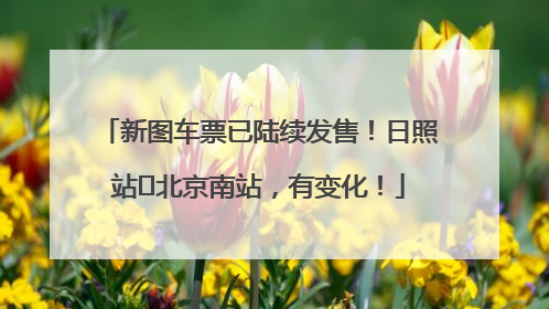 新图车票已陆续发售！日照站⇌北京南站，有变化！