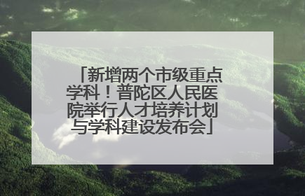 新增两个市级重点学科！普陀区人民医院举行人才培养计划与学科建设发布会