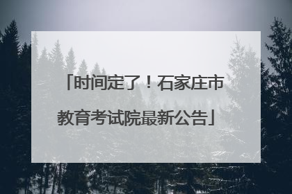 时间定了！石家庄市教育考试院最新公告