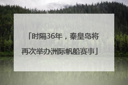 时隔36年，秦皇岛将再次举办洲际帆船赛事