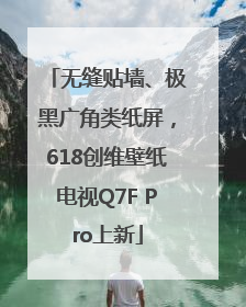 无缝贴墙、极黑广角类纸屏，618创维壁纸电视Q7F Pro上新