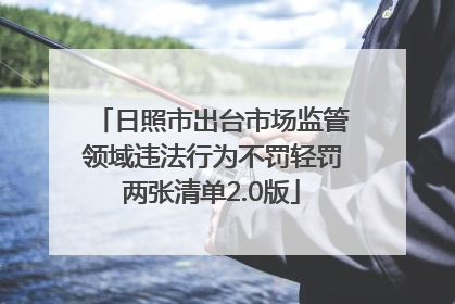 日照市出台市场监管领域违法行为不罚轻罚两张清单2.0版