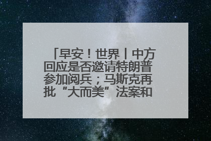 早安！世界丨中方回应是否邀请特朗普参加阅兵；马斯克再批“大而美”法案和美国共和党