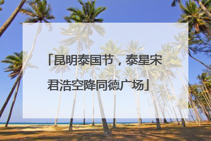 昆明泰国节，泰星宋君浩空降同德广场
