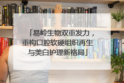 易岭生物双重发力，重构口腔软硬组织再生与美白护理新格局