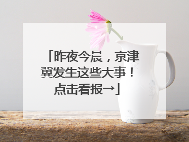 昨夜今晨，京津冀发生这些大事！点击看报→