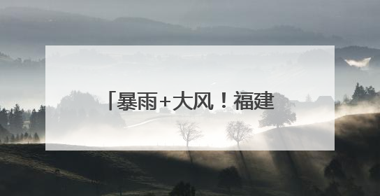 暴雨+大风！福建发布暴雨警报！福州家长们送考注意