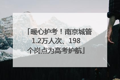暖心护考！南京城管1.2万人次、198个岗点为高考护航