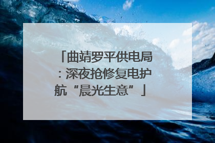 曲靖罗平供电局：深夜抢修复电护航“晨光生意”