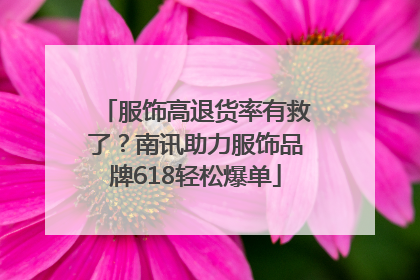 服饰高退货率有救了？南讯助力服饰品牌618轻松爆单