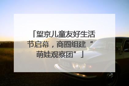 望京儿童友好生活节启幕，商圈组建“萌娃观察团”