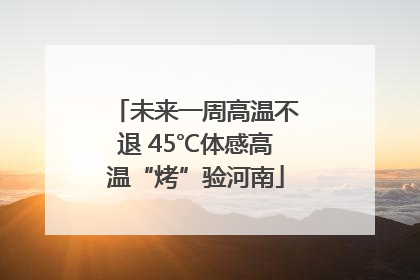 未来一周高温不退 45℃体感高温“烤”验河南