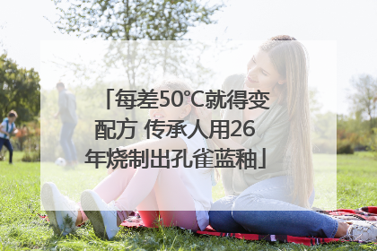 每差50℃就得变配方 传承人用26年烧制出孔雀蓝釉