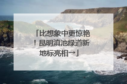 比想象中更惊艳！昆明滇池绿道新地标亮相→