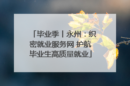 毕业季丨永州：织密就业服务网 护航毕业生高质量就业