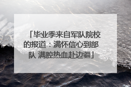 毕业季来自军队院校的报道：满怀信心到部队 满腔热血赴边疆
