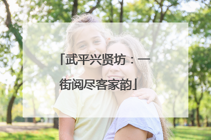 武平兴贤坊：一街阅尽客家韵