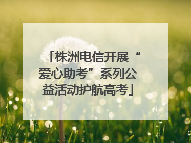 株洲电信开展“爱心助考”系列公益活动护航高考