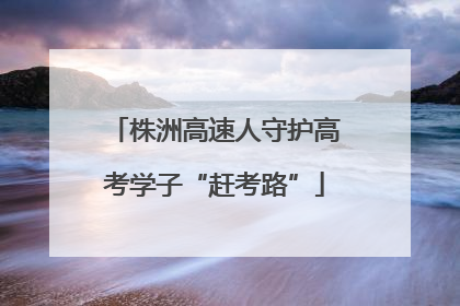 株洲高速人守护高考学子“赶考路”
