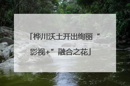 桦川沃土开出绚丽“影视+”融合之花