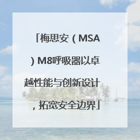 梅思安（MSA）M8呼吸器以卓越性能与创新设计，拓宽安全边界